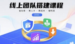线上团队搭建课程，省社保，聚人才，降成本，增利润，团队管理必看-联创在线