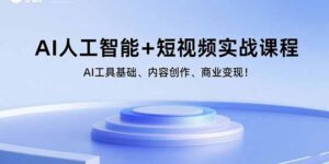 AI人工智能+短视频实战课程:AI工具基础、内容创作、商业变现!-联创在线