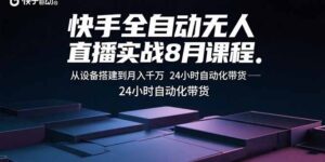 快手全自动无人直播实战8月课程:从设备搭建到月入千万 24小时自动化带货-联创在线