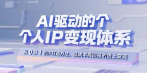 AI驱动的个人IP变现体系:从0到1的IP打造方法,低成本高回报的线上变现-联创在线