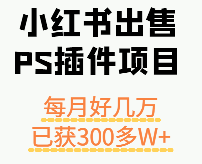小红书出售PS插件项目，每月都收入好几万，长期操作已获利300多W+-联创在线