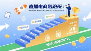 直播电商陪跑班：快速掌握直播电商的核心技能并实现就业/创业目标-联创在线