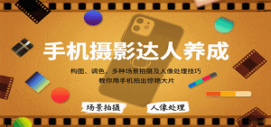 手机摄影达人养成，构图、调色，多种场景拍摄及人像处理技巧，教你用手机拍出惊艳大片-联创在线