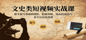 文史类短视频实战课，新手起号基础到进阶，拍摄剪辑、选品投流技巧，多平台高效变现-联创在线