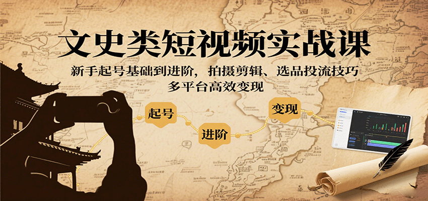 文史类短视频实战课，新手起号基础到进阶，拍摄剪辑、选品投流技巧，多平台高效变现-联创在线