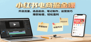 小红书电商掘金课:开店流量、选品起店、笔记制作、运营技巧,爆款秘籍,轻松盈利-联创在线