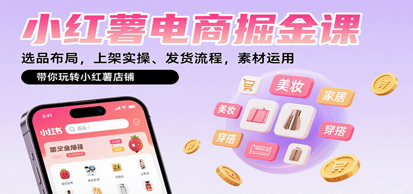 小红薯电商掘金课：选品布局，上架实操、发货流程，素材运用，带你玩转小红薯店铺-联创在线