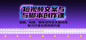短视频文案与脚本创作课：选题、标题、脚本创作及文案修改等助力打造优质视频内容-联创在线