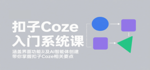 扣子Coze入门系统课：涵盖界面功能及AI智能体创建，带你掌握扣子Coze相关要点-联创在线