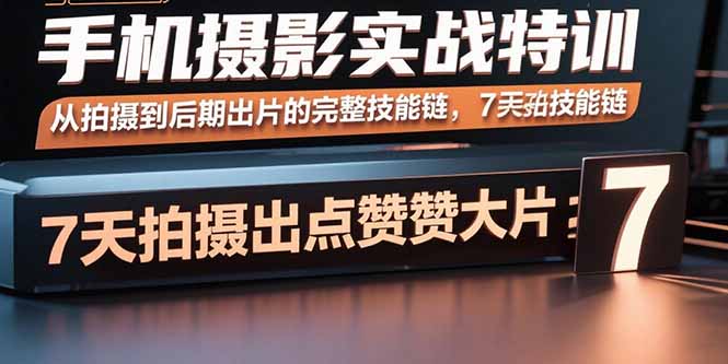 手机摄影实战特训，从拍摄到后期出片的完整技能链，7天拍出点赞大片-联创在线