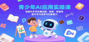 青少年AI应用实操课：语数外多学科兼绘画、视频、剪辑等提升学习效率与创新能力-联创在线