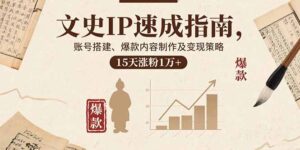 文史IP速成指南，账号搭建、爆款内容制作及变现策略，15天涨粉1万+-联创在线