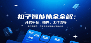 扣子智能体全解：开发平台、插件、工作流等多方面概念、应用及功能讲解与发布内容-联创在线