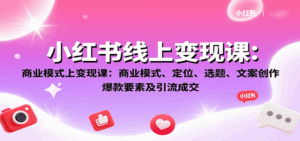 小红书线上变现课：商业模式、定位、选题、文案创作、爆款要素及引流成交-联创在线
