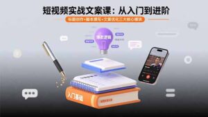 短视频实战文案课:从入门到进阶 标题创作+脚本撰写+文案优化三大核心模块-联创在线