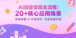 AI创意变现全流程：20+核心应用场景，快速掌握AI内容创作，实现流量变现-联创在线