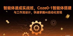 智能体速成实战班，Coze0-1智能体搭建与工作流设计，快速掌握AI自动化变现-联创在线