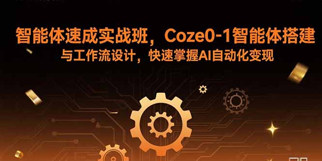 智能体速成实战班，Coze0-1智能体搭建与工作流设计，快速掌握AI自动化变现-联创在线