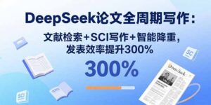 DeepSeek论文全周期写作:文献检索+SCI写作+智能降重,发表效率提升300%-联创在线