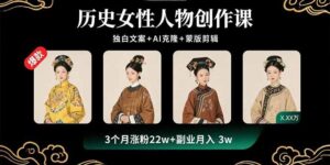 历史女性人物创作课：独白文案+AI克隆+蒙版剪辑，3个月涨粉22w+副业月入3w-联创在线