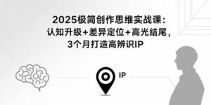 2025极简创作思维实战课:认知升级+差异定位+高光结尾,3个月打造高辨识IP-联创在线