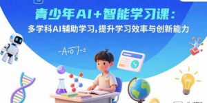 青少年AI+智能学习课：多学科AI辅助学习，提升学习效率与创新能力-联创在线