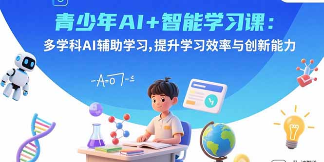 青少年AI+智能学习课：多学科AI辅助学习，提升学习效率与创新能力-联创在线