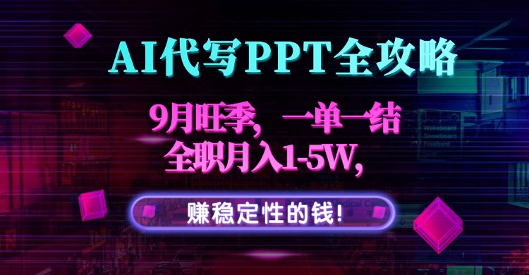 AI代写PPT全攻略，9月旺季，一单一结，全职月入1-5W，赚稳定性的钱！-联创在线