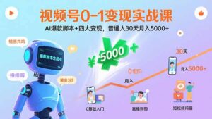 视频号0-1变现实战课：AI爆款脚本+四大变现，普通人30天月入5000+-联创在线