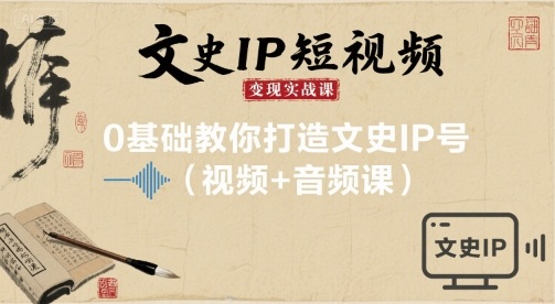 文史IP短视频变现实战课，0基础教你打造文史IP号(视频+音频课)-联创在线