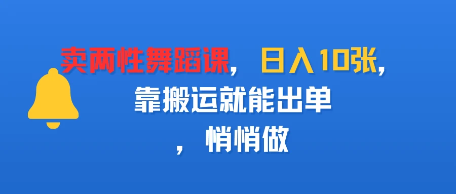 卖两性舞蹈课，日入10张，靠搬运就能出单，悄悄做-联创在线