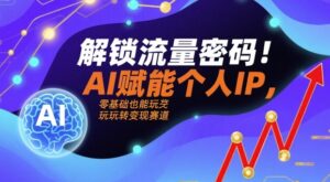 解锁流量密码！AI赋能个人IP，零基础也能玩转变现赛道-联创在线