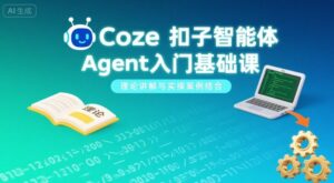 Coze扣子智能体Agent入门基础课，理论讲解与实操案例结合-联创在线