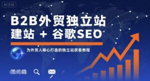 B2B外贸独立站建站+谷歌SEO,为外贸人精心打造的独立站获客教程-联创在线