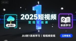 2025短视频变现实战课，从0到1系统学习短视频变现-联创在线