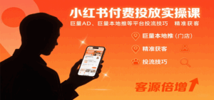 小红书付费投放实操课：巨量AD、巨量本地推等平台投流技巧精准获客-联创在线
