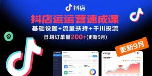抖店运营速成课，基础设置+流量扶持+千川投流，30天日均订单200+(更新9月-联创在线