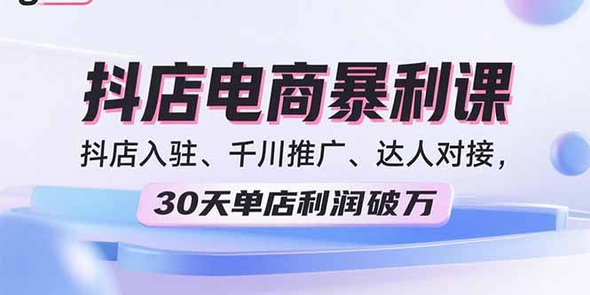 2025抖店电商暴利课，抖店入驻、千川推广、达人对接，30天单店利润破万-联创在线