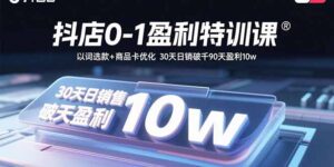 抖店0-1盈利特训课：以词选款+商品卡优化 30天日销破千90天盈利10w-联创在线