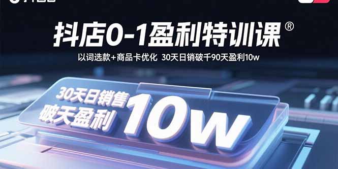 抖店0-1盈利特训课：以词选款+商品卡优化 30天日销破千90天盈利10w-联创在线