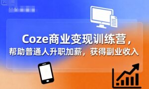 Coze商业变现训练营，帮助普通人升职加薪， 获得副业收入-联创在线