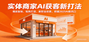 实体商家AI获客新打法：爆款复制、矩阵打造、新职业探索，把握2025AI新风口-联创在线