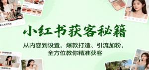 小红书获客秘籍:从内容到设置,爆款打造、引流加粉,全方位教你精准获客-联创在线