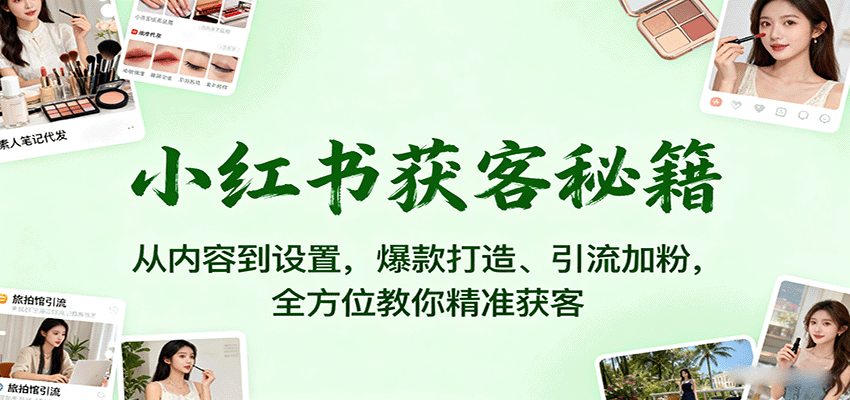 小红书获客秘籍:从内容到设置,爆款打造、引流加粉,全方位教你精准获客-联创在线