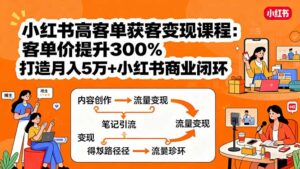 小红书高客单获客变现课程：客单价提升300%，打造月入10万+小红书商业闭环-联创在线