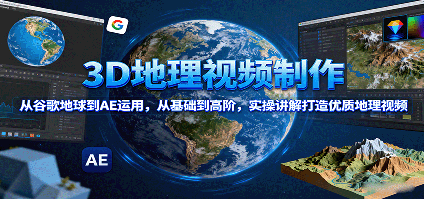 3D地理视频制作，从谷歌地球到AE运用，从基础到高阶，实操讲解打造优质地理视频-联创在线
