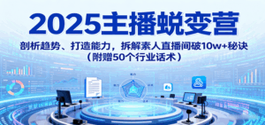 2025主播蜕变营：剖析趋势、打造能力，拆解素人直播间破10w+秘诀(附赠50个行业话术)-联创在线