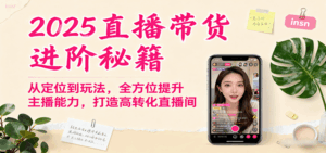 2025直播带货进阶秘籍，从定位到玩法，全方位提升主播能力，打造高转化直播间-联创在线