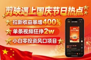 剪映遇上国庆热点,拉新收益暴增400%,单条视频狂挣2W+,无需剪辑基础,几分钟一条作品-联创在线