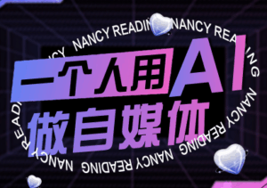 南希小盖·一个人用AI做自媒体(更新9月)-联创在线